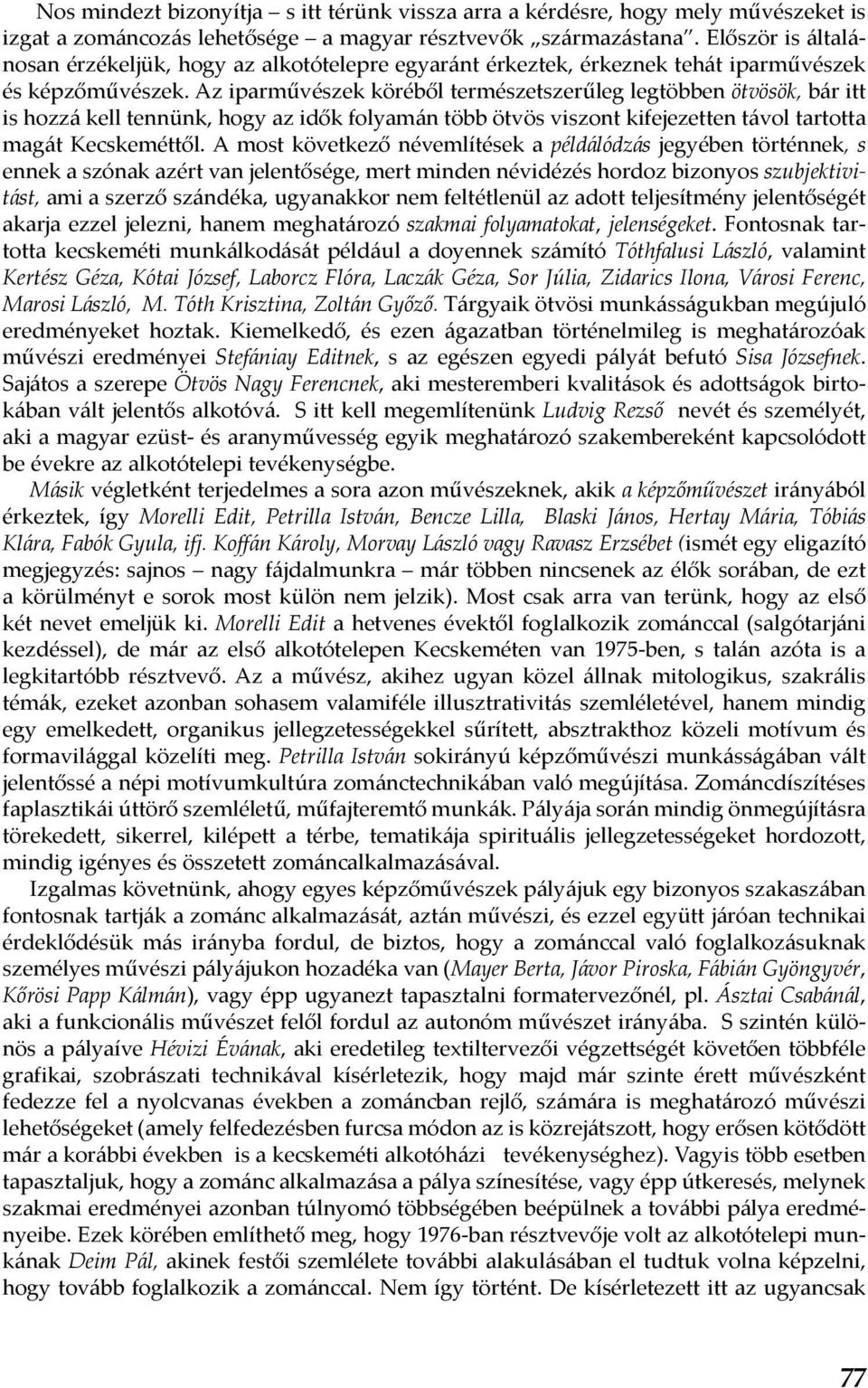 Az iparművészek köréből természetszerűleg legtöbben ötvösök, bár itt is hozzá kell tennünk, hogy az idők folyamán több ötvös viszont kifejezetten távol tartotta magát Kecskeméttől.