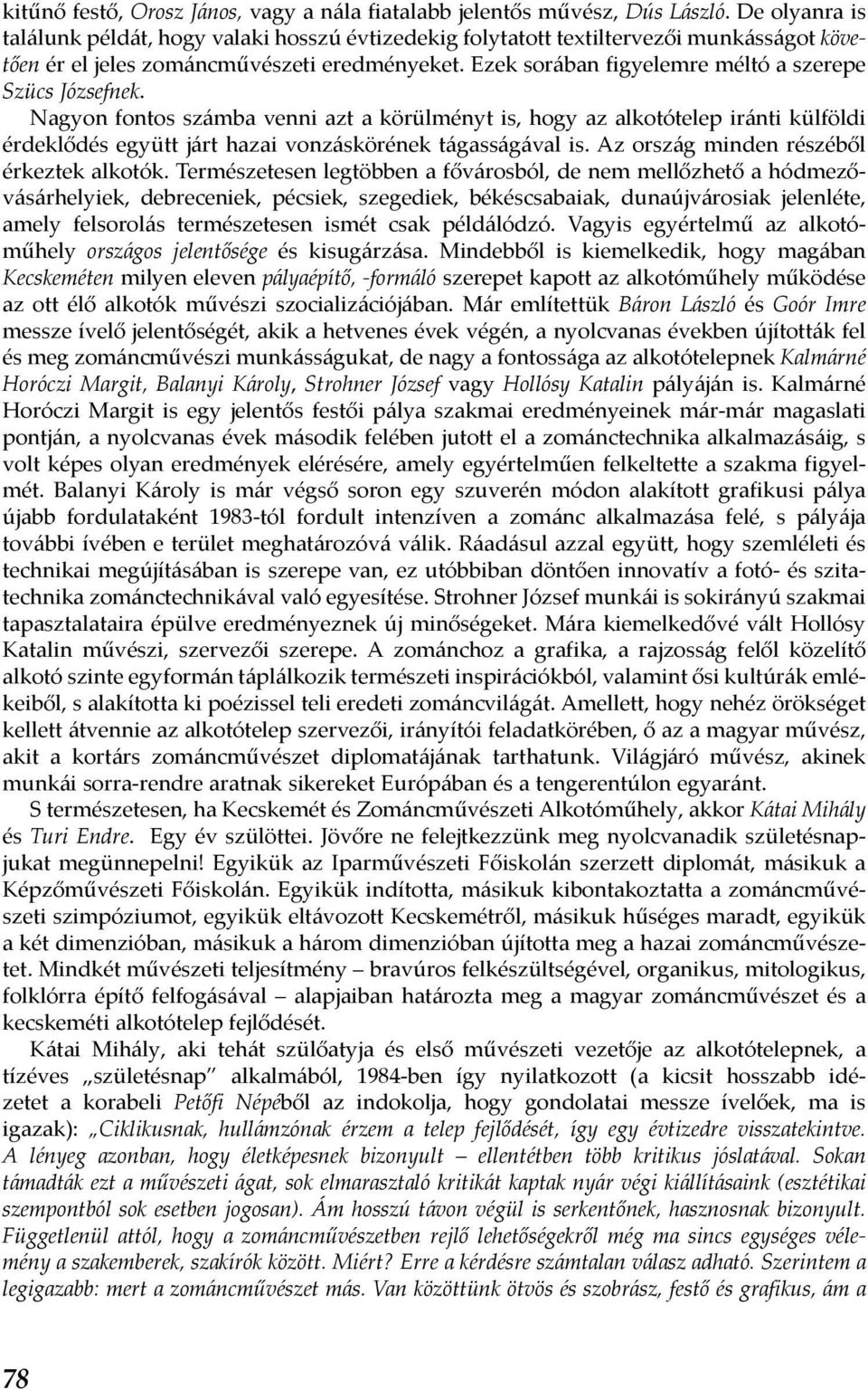 Ezek sorában figyelemre méltó a szerepe Szücs Józsefnek. Nagyon fontos számba venni azt a körülményt is, hogy az alkotótelep iránti külföldi érdeklődés együtt járt hazai vonzáskörének tágasságával is.