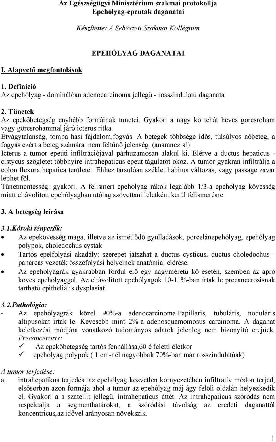 Gyakori a nagy kő tehát heves görcsroham vagy görcsrohammal járó icterus ritka. Étvágytalanság, tompa hasi fájdalom,fogyás.