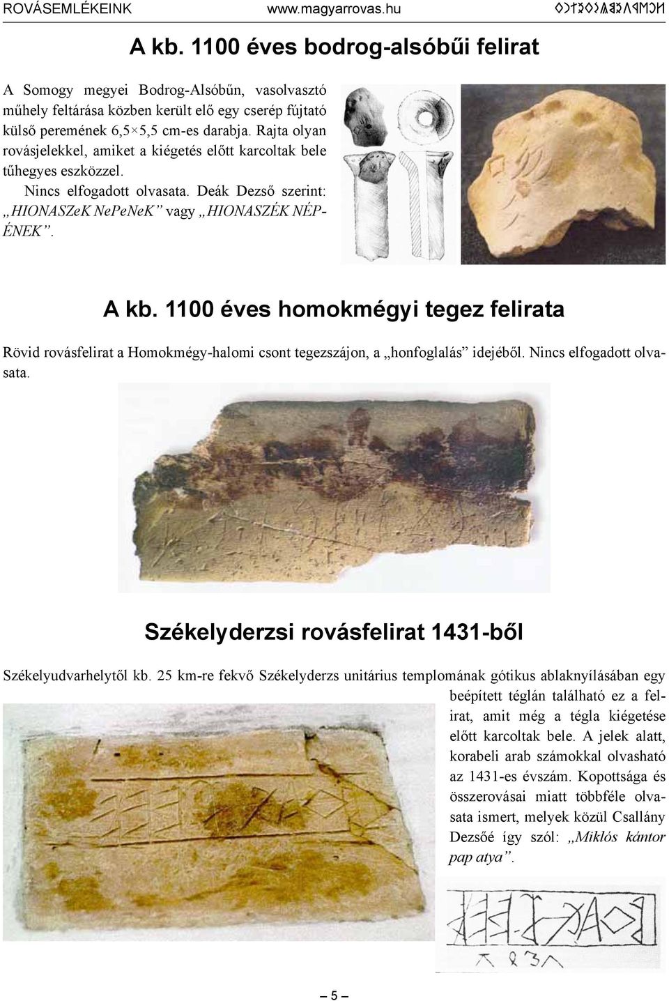 1100 éves homokmégyi tegez felirata Rövid rovásfelirat a Homokmégy-halomi csont tegezszájon, a honfoglalás idejéből. Nincs elfogadott olvasata.