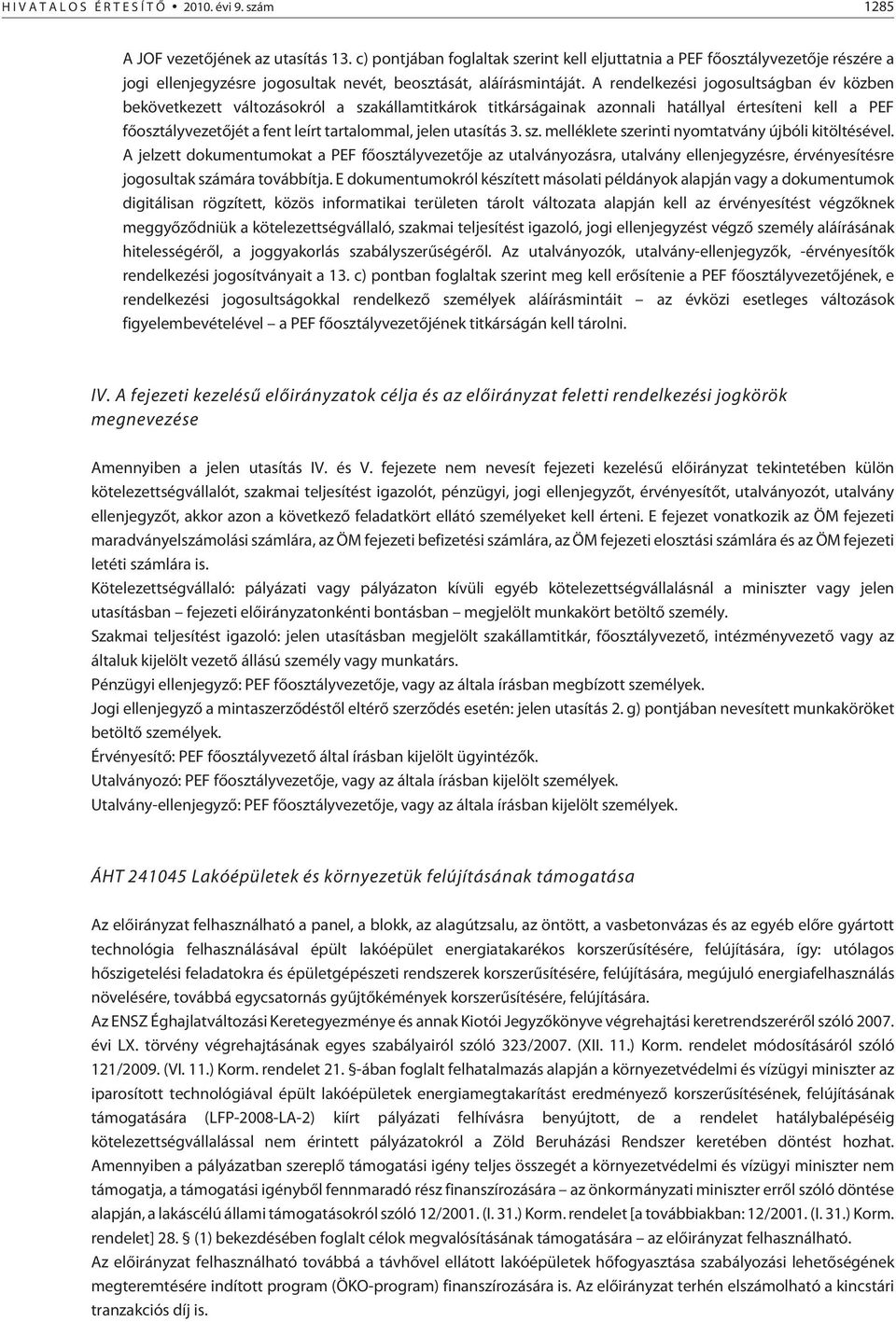 A rendelkezési jogosultságban év közben bekövetkezett változásokról a szakállamtitkárok titkárságainak azonnali hatállyal értesíteni kell a PEF fõosztályvezetõjét a fent leírt tartalommal, jelen