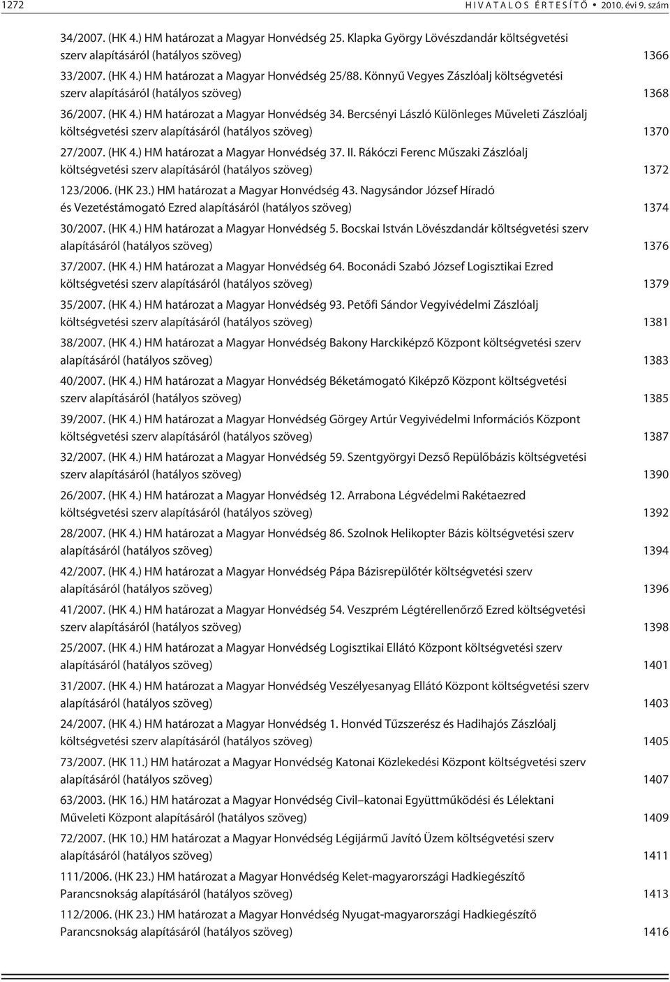 Bercsényi László Különleges Mûveleti Zászlóalj költségvetési szerv alapításáról (hatályos szöveg) 1370 27/2007. (HK 4.) HM határozat a Magyar Honvédség 37. II.