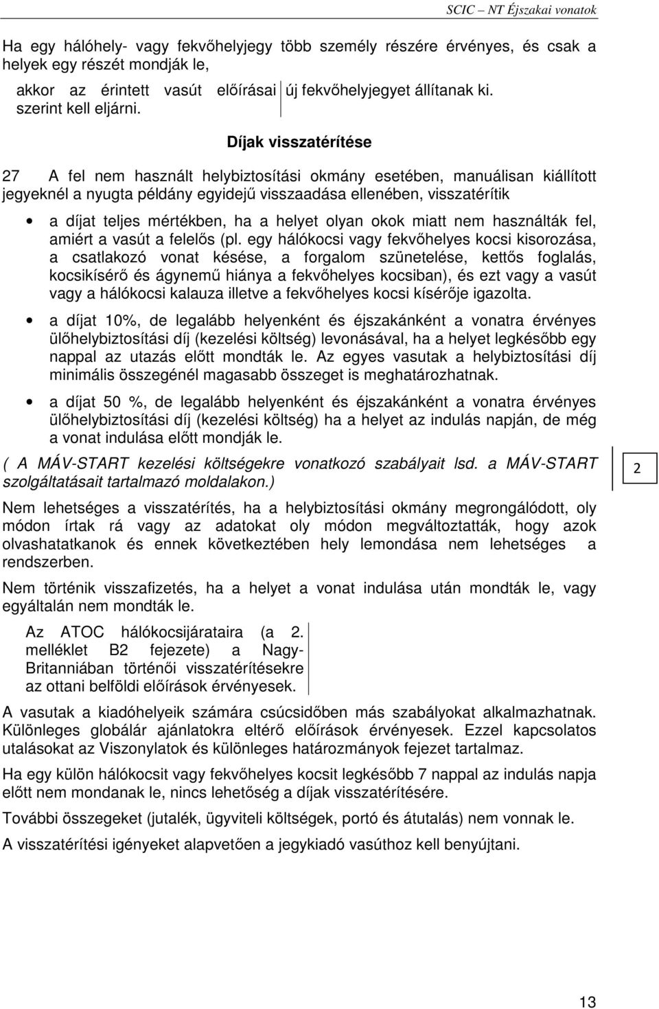 Díjak visszatérítése 27 A fel nem használt helybiztosítási okmány esetében, manuálisan kiállított jegyeknél a nyugta példány egyidejő visszaadása ellenében, visszatérítik a díjat teljes mértékben, ha