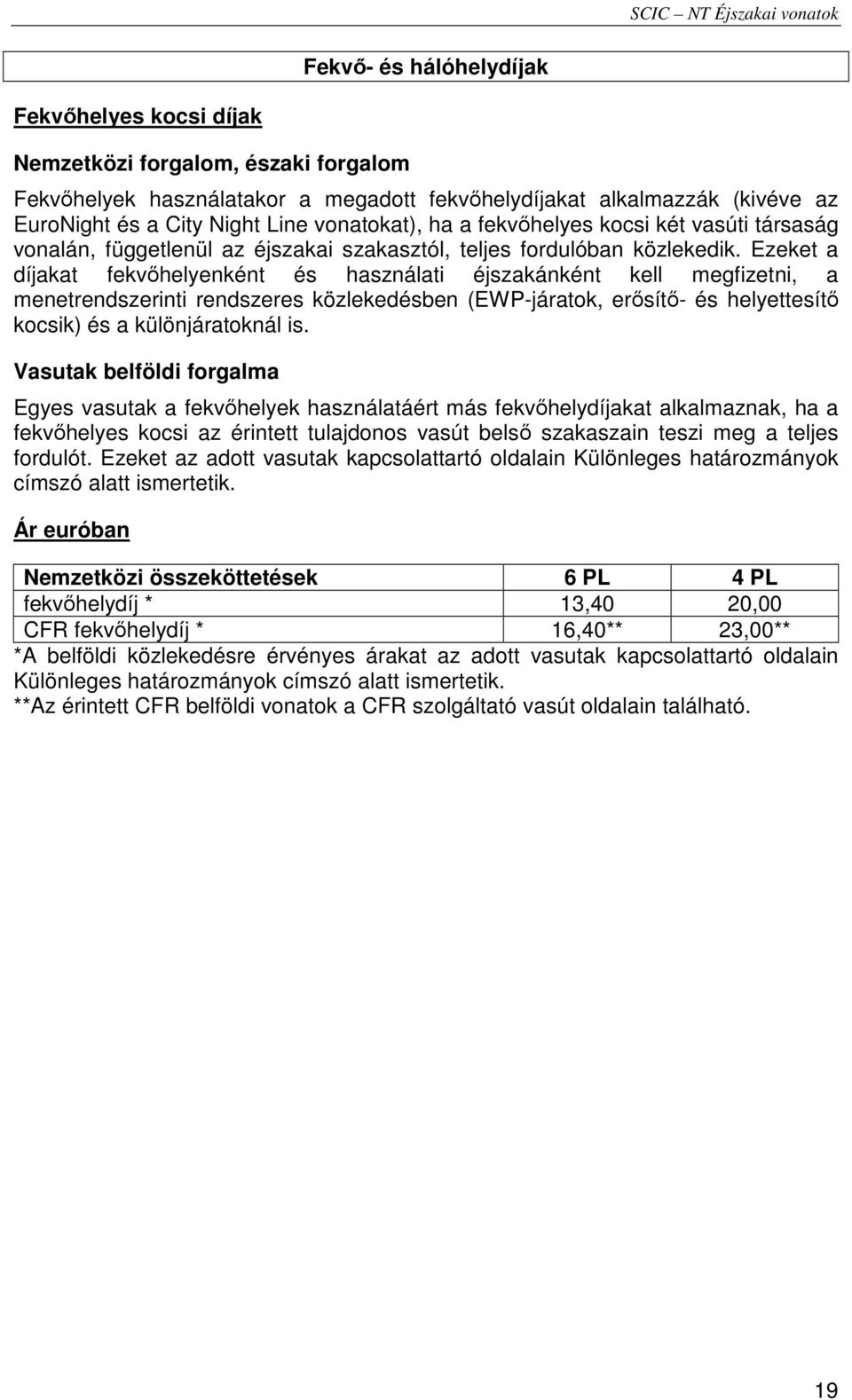 Ezeket a díjakat fekvıhelyenként és használati éjszakánként kell megfizetni, a menetrendszerinti rendszeres közlekedésben (EWP-járatok, erısítı- és helyettesítı kocsik) és a különjáratoknál is.