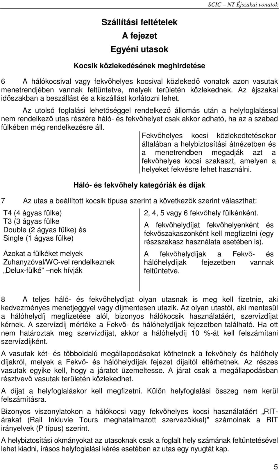 Az utolsó foglalási lehetıséggel rendelkezı állomás után a helyfoglalással nem rendelkezı utas részére háló- és fekvıhelyet csak akkor adható, ha az a szabad fülkében még rendelkezésre áll.