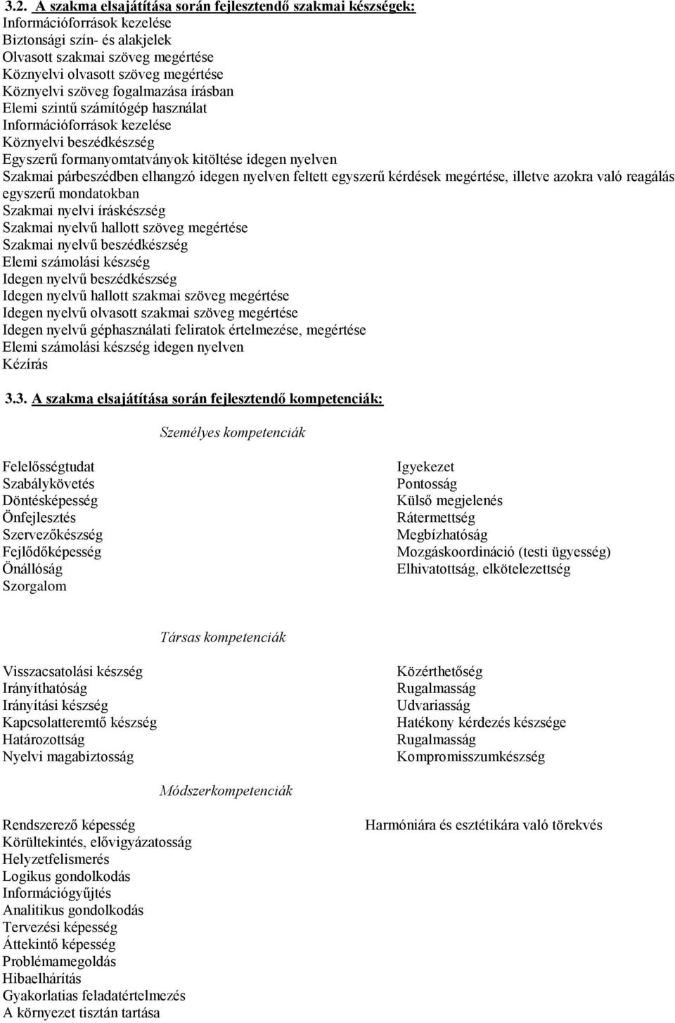 elhangzó idegen nyelven feltett egyszerű kérdések megértése, illetve azokra való reagálás egyszerű mondatokban Szakmai nyelvi íráskészség Szakmai nyelvű hallott szöveg megértése Szakmai nyelvű