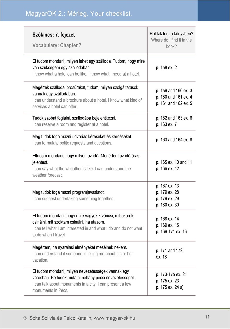 I can understand a brochure about a hotel, I know what kind of services a hotel can offer. Tudok szobát foglalni, szállodába bejelentkezni. I can reserve a room and register at a hotel.