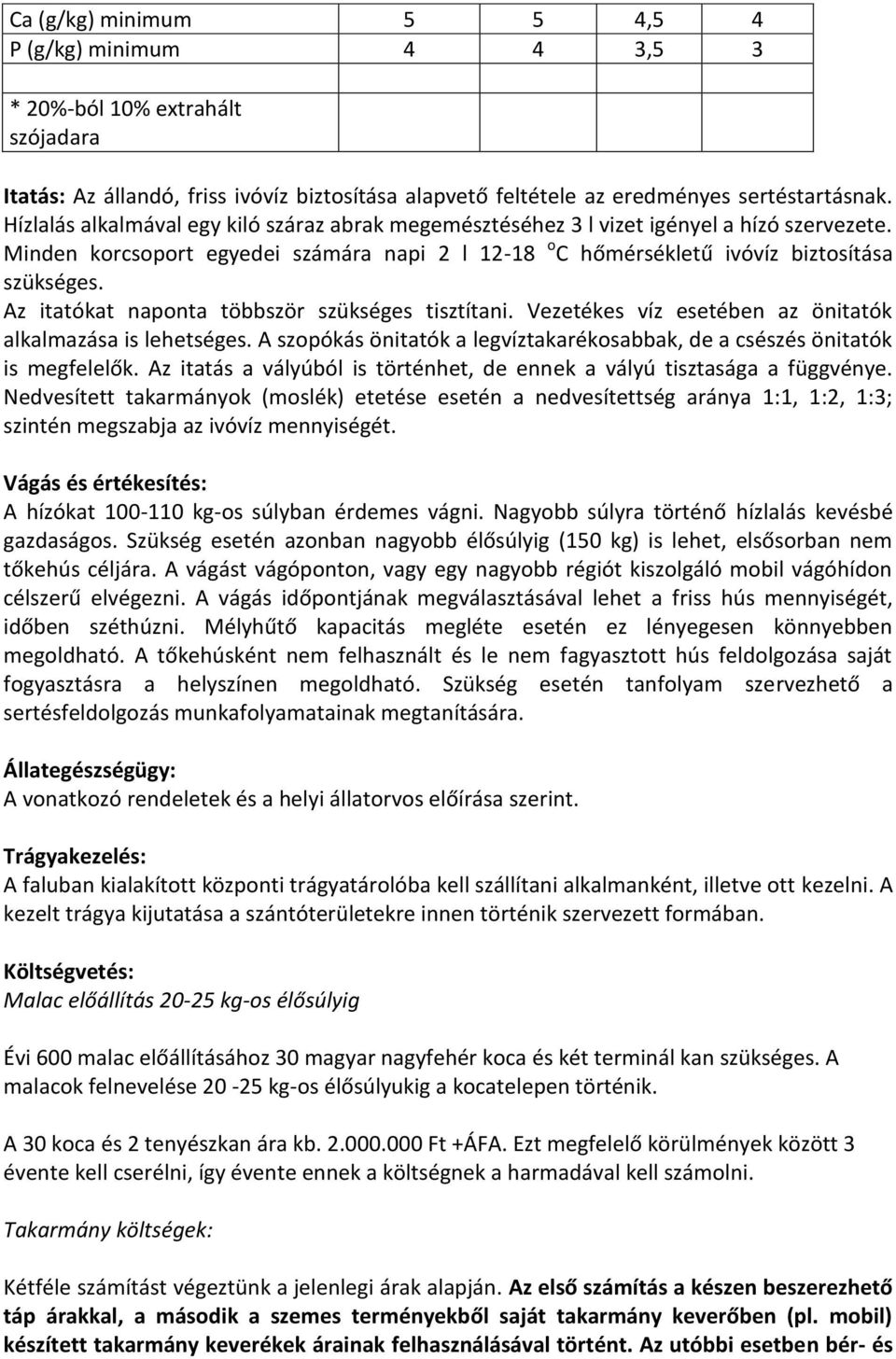 Az itatókat naponta többször szükséges tisztítani. Vezetékes víz esetében az önitatók alkalmazása is lehetséges. A szopókás önitatók a legvíztakarékosabbak, de a csészés önitatók is megfelelők.