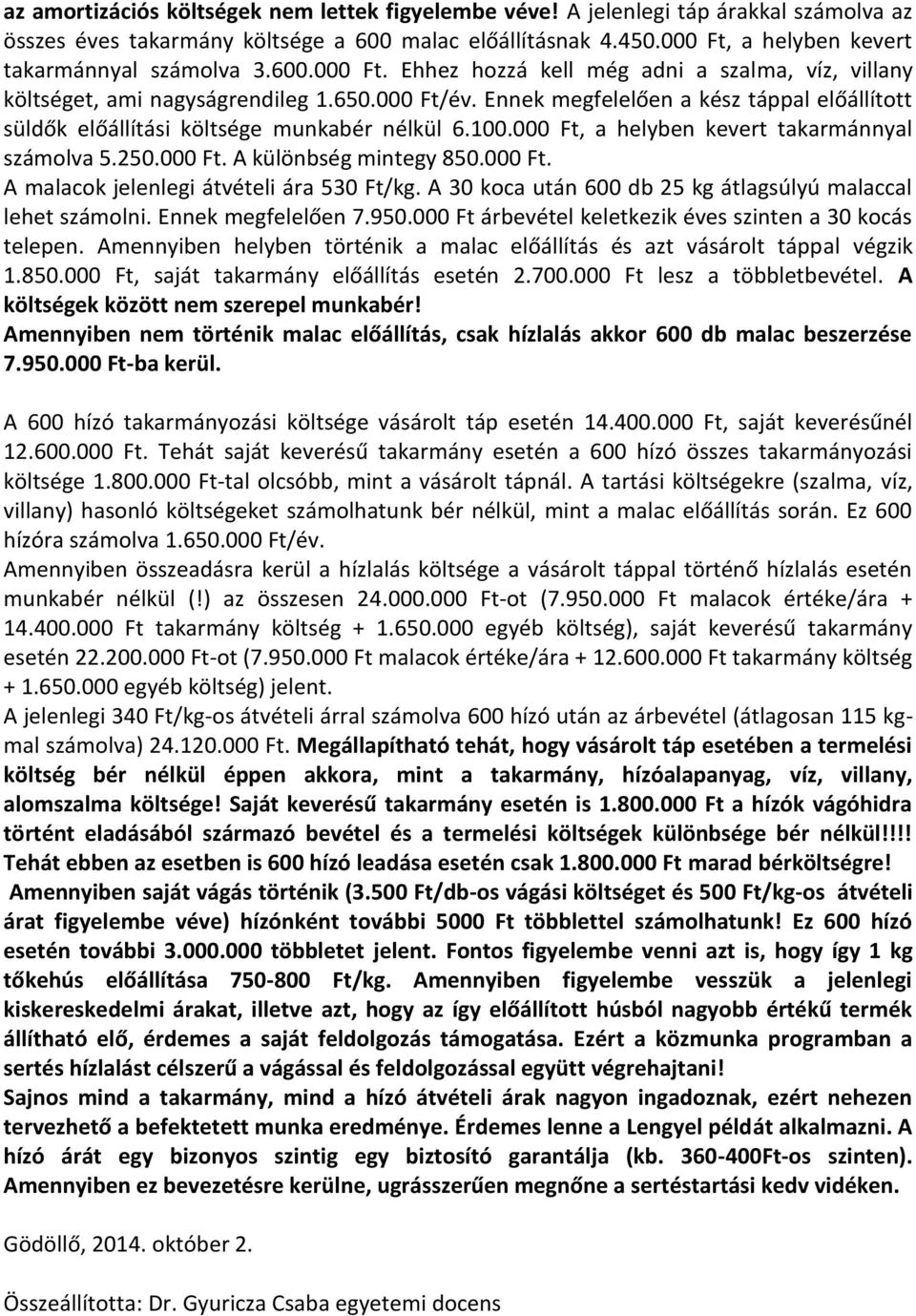 Ennek megfelelően a kész táppal előállított süldők előállítási költsége munkabér nélkül 6.100.000 Ft, a helyben kevert takarmánnyal számolva 5.250.000 Ft. A különbség mintegy 850.000 Ft. A malacok jelenlegi átvételi ára 530 Ft/kg.