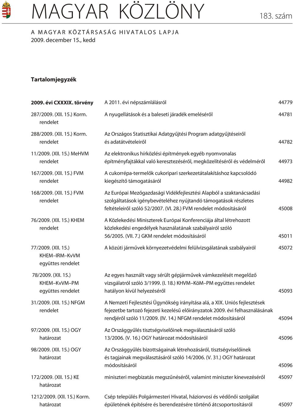(XII. 15.) KHEM KvVM PM együttes rendelet 31/2009. (XII. 15.) NFGM rendelet 97/2009. (XII. 15.) OGY határozat 98/2009. (XII. 15.) OGY határozat 172/2009. (XII. 15.) KE határozat 1212/2009. (XII. 15.) Korm.