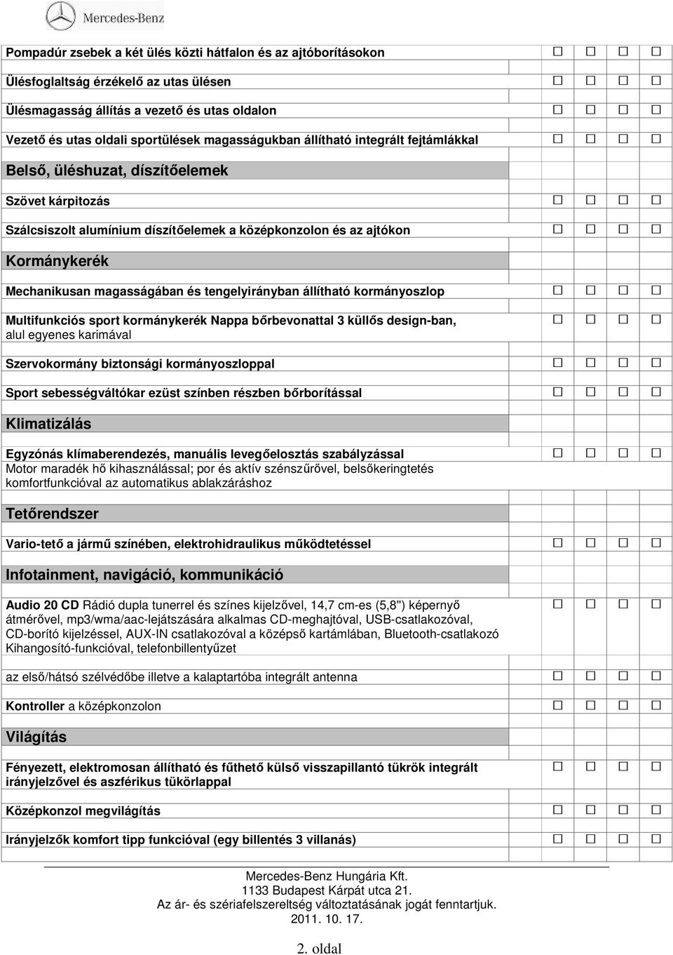 tengelyirányban állítható kormányoszlop Multifunkciós sport kormánykerék Nappa bőrbevonattal 3 küllős design-ban, alul egyenes karimával Szervokormány biztonsági kormányoszloppal Sport