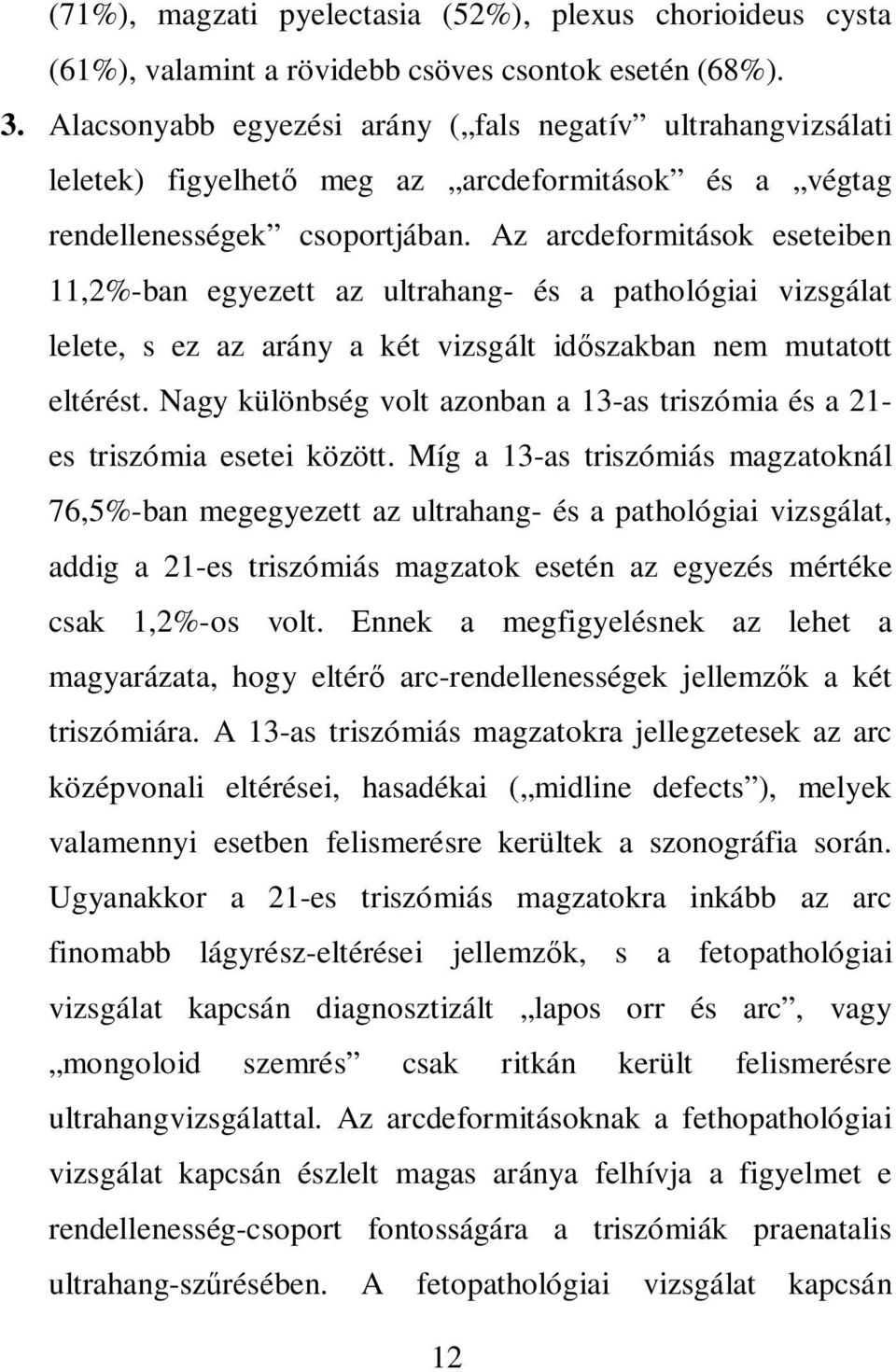 Az arcdeformitások eseteiben 11,2%-ban egyezett az ultrahang- és a pathológiai vizsgálat lelete, s ez az arány a két vizsgált id szakban nem mutatott eltérést.