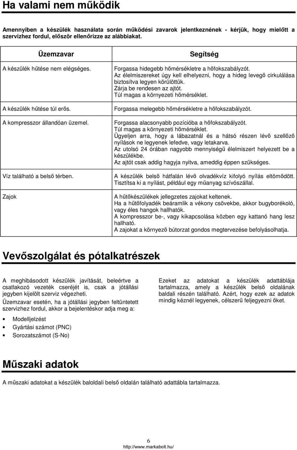 Az élelmiszereket úgy kell elhelyezni, hogy a hideg levegő cirkulálása biztosítva legyen körülöttük. Zárja be rendesen az ajtót. Túl magas a környezeti hőmérséklet.