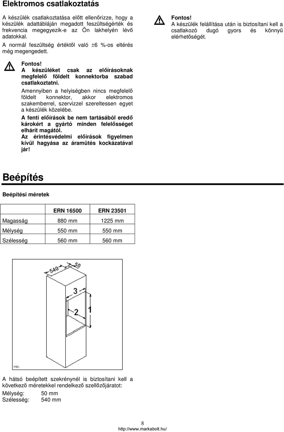 Amennyiben a helyiségben nincs megfelelő földelt konnektor, akkor elektromos szakemberrel, szervizzel szereltessen egyet a készülék közelébe.