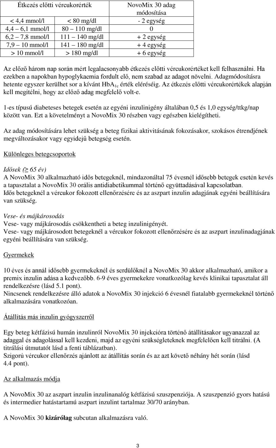 Ha ezekben a napokban hypoglykaemia fordult elő, nem szabad az adagot növelni. Adagmódosításra hetente egyszer kerülhet sor a kívánt HbA 1c érték eléréséig.