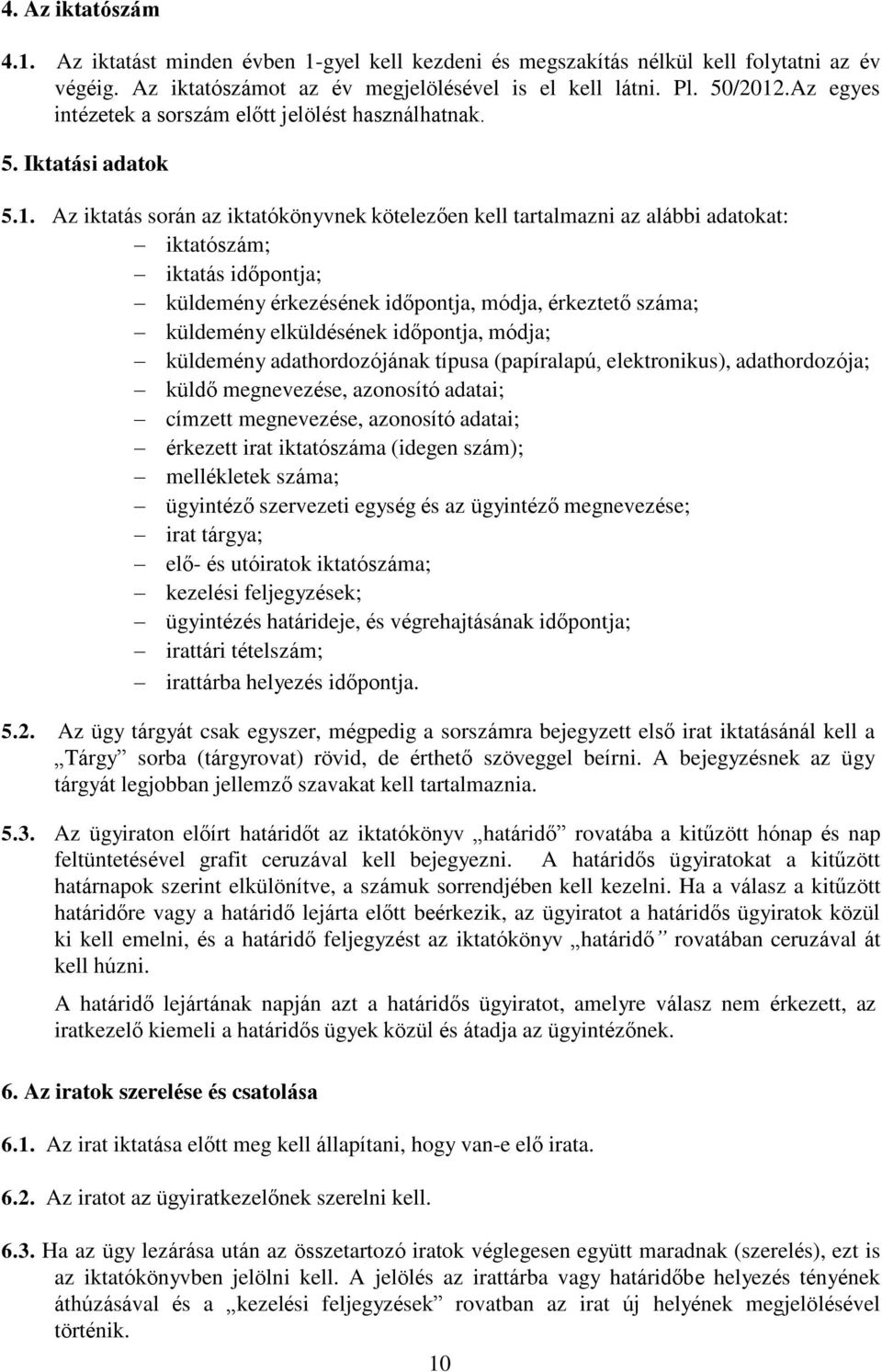 Az iktatás során az iktatókönyvnek kötelezően kell tartalmazni az alábbi adatokat: iktatószám; iktatás időpontja; küldemény érkezésének időpontja, módja, érkeztető száma; küldemény elküldésének