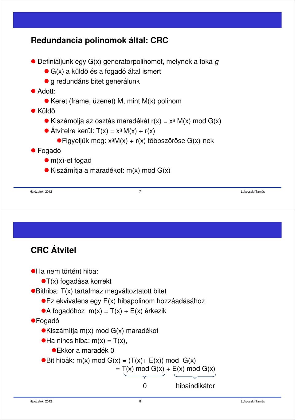 maradékot: m(x) mod G(x) Hálózatok, 22 7 CRC Átvitel Ha nem történt hiba: T(x) fogadása korrekt Bithiba: T(x) tartalmaz megváltoztatott bitet Ez ekvivalens egy E(x) hibapolinom hozzáadásához A