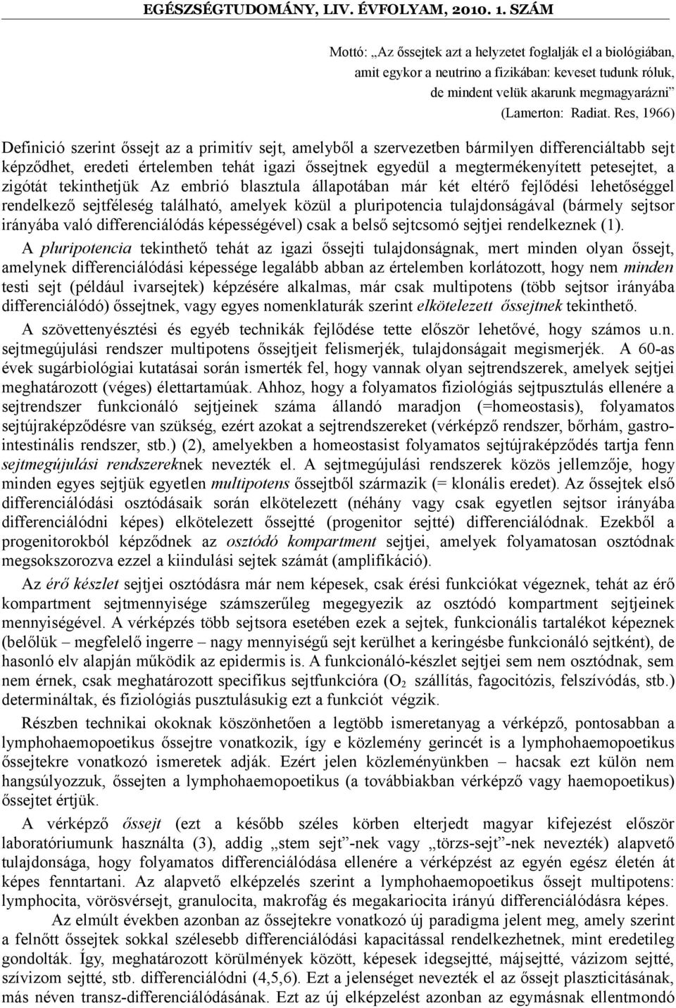 petesejtet, a zigótát tekinthetjük Az embrió blasztula állapotában már két eltérő fejlődési lehetőséggel rendelkező sejtféleség található, amelyek közül a pluripotencia tulajdonságával (bármely