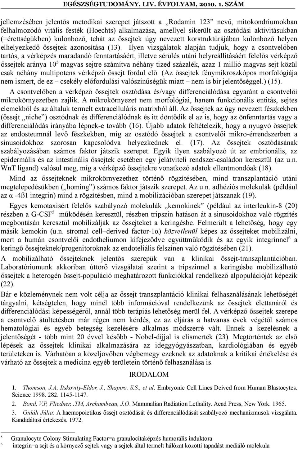 Ilyen vizsgálatok alapján tudjuk, hogy a csontvelőben tartós, a vérképzés maradandó fenntartásáért, illetve sérülés utáni helyreállításáért felelős vérképző őssejtek aránya 10 5 magvas sejtre