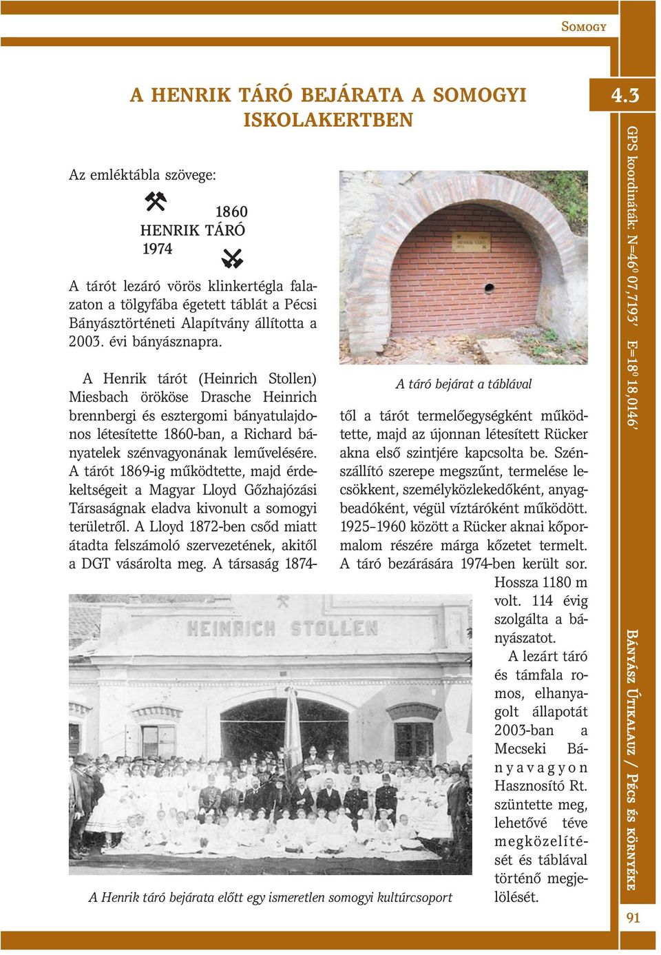 A Henrik tárót (Heinrich Stollen) Miesbach örököse Drasche Heinrich brennbergi és esztergomi bányatulajdonos létesítette 1860-ban, a Richard bányatelek szénvagyonának leművelésére.