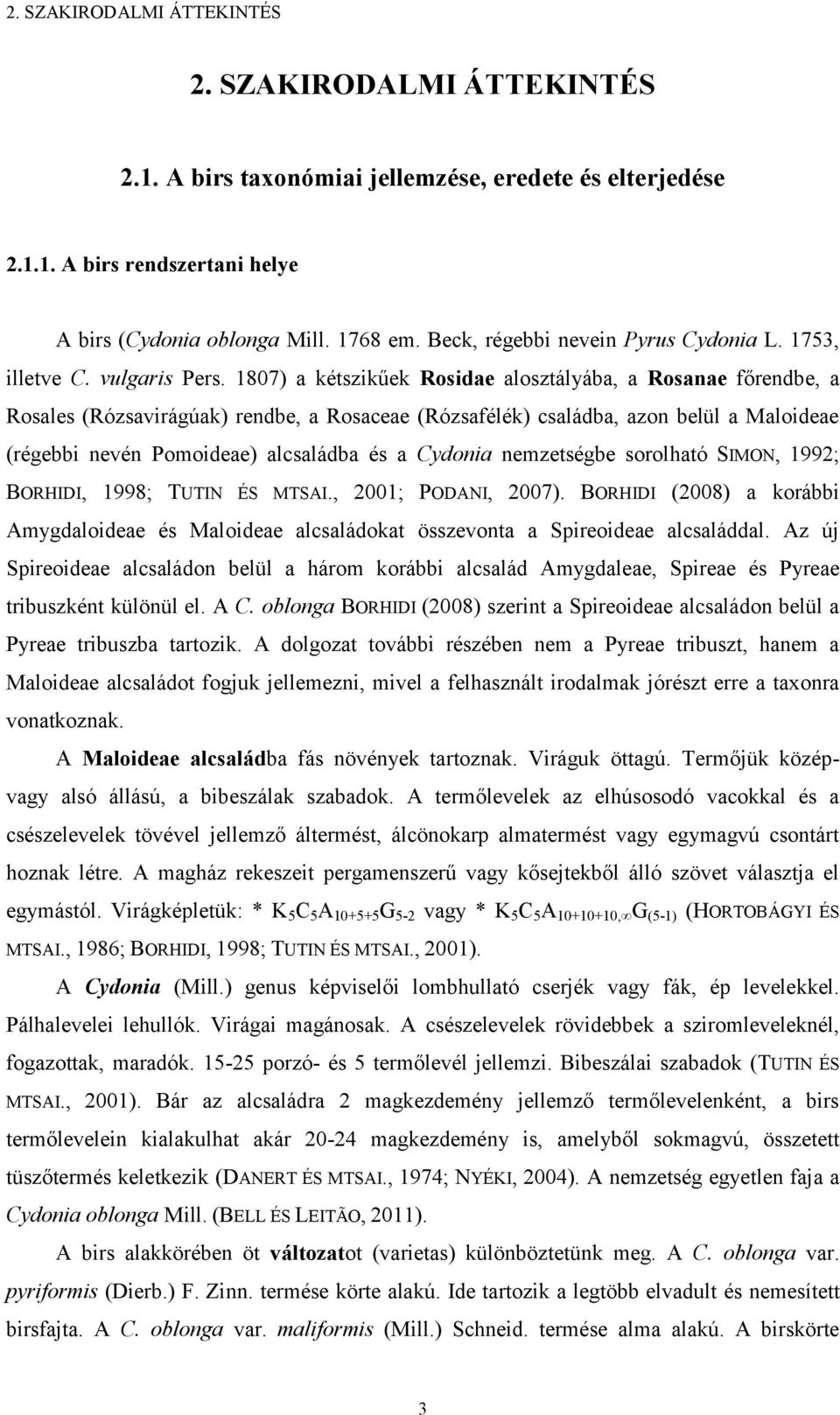 187) a kétszikűek Rosidae alosztályába, a Rosanae főrendbe, a Rosales (Rózsavirágúak) rendbe, a Rosaceae (Rózsafélék) családba, azon belül a Maloideae (régebbi nevén Pomoideae) alcsaládba és a