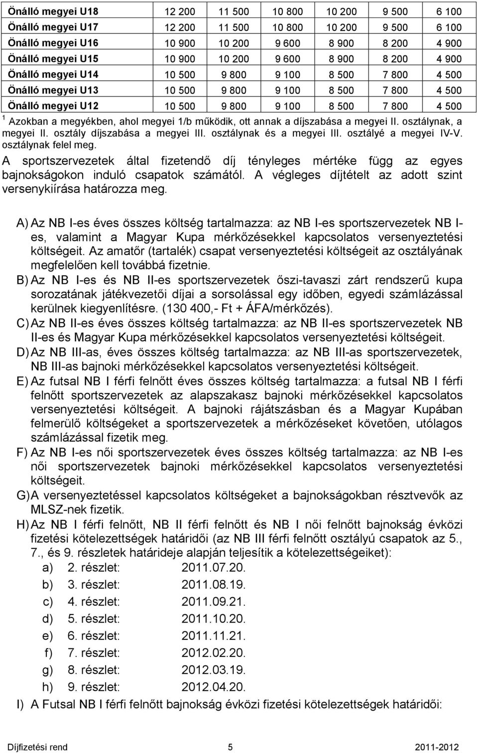 Azokban a megyékben, ahol megyei 1/b működik, ott annak a díjszabása a megyei II. osztálynak, a megyei II. osztály díjszabása a megyei III. osztálynak és a megyei III. osztályé a megyei IV-V.