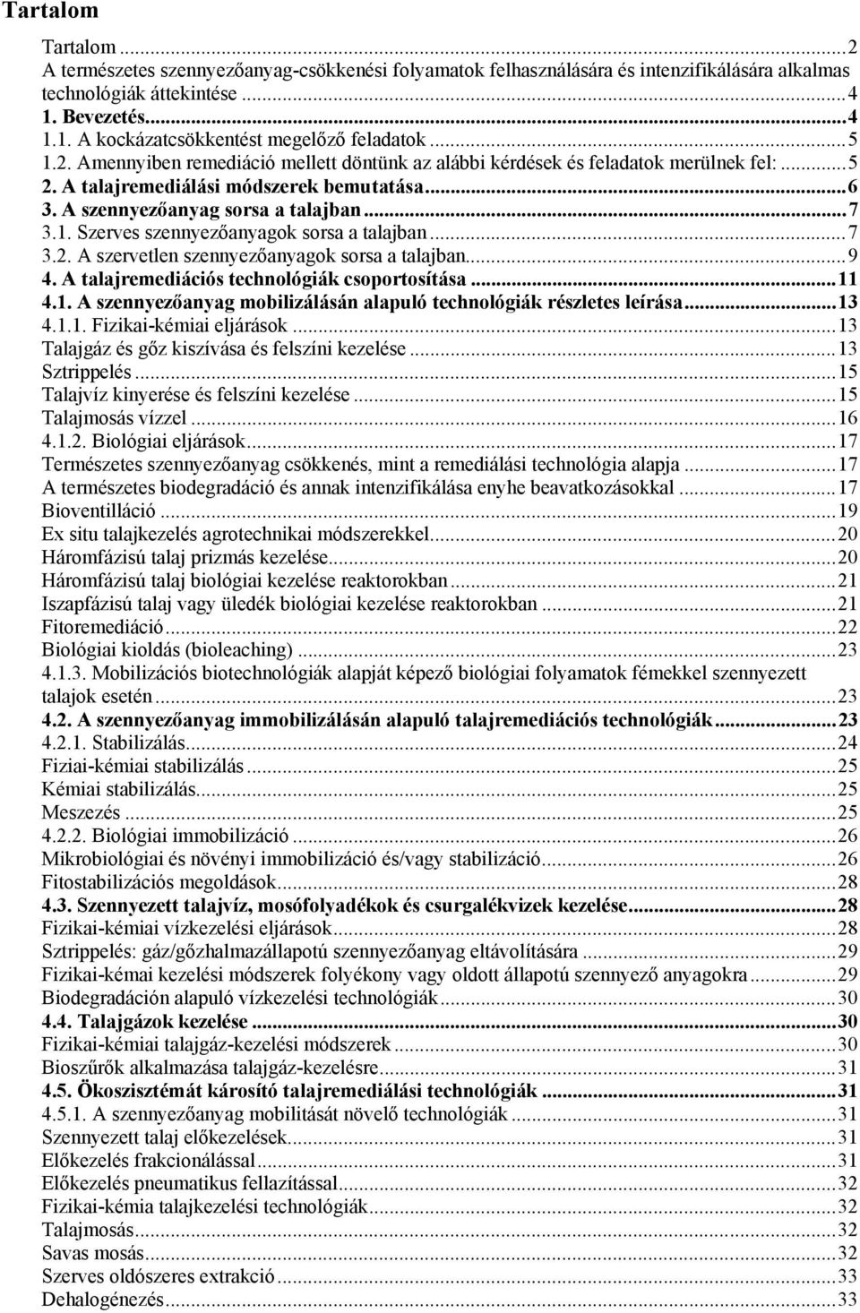 ..7 3.2. A szervetlen szennyezőanyagok sorsa a talajban...9 4. A talajremediációs technológiák csoportosítása...11 4.1. A szennyezőanyag mobilizálásán alapuló technológiák részletes leírása...13 4.1.1. Fizikai-kémiai eljárások.