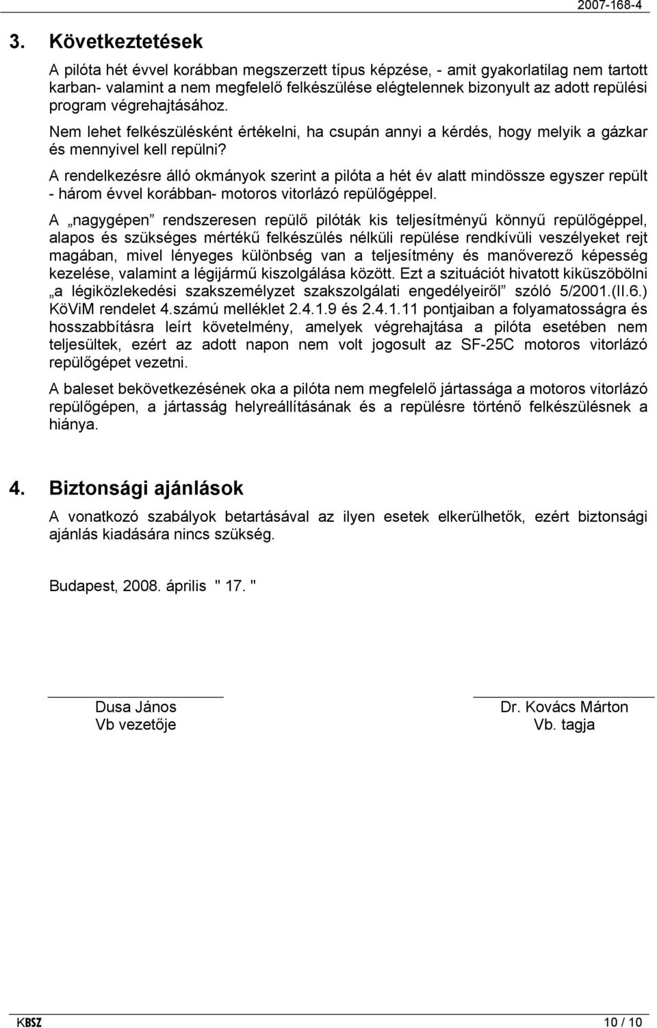 A rendelkezésre álló okmányok szerint a pilóta a hét év alatt mindössze egyszer repült - három évvel korábban- motoros vitorlázó repülőgéppel.