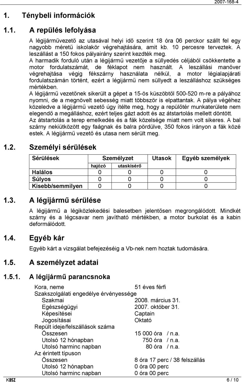 A harmadik forduló után a légijármű vezetője a süllyedés céljából csökkentette a motor fordulatszámát, de féklapot nem használt.