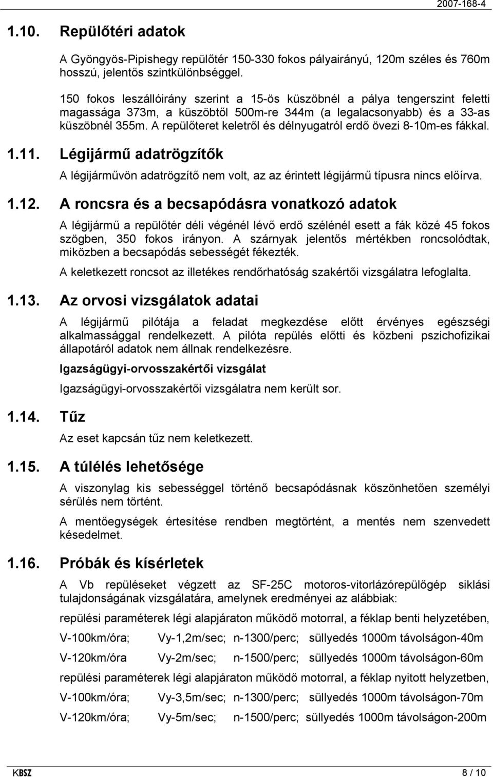 A repülőteret keletről és délnyugatról erdő övezi 8-10m-es fákkal. 1.11. Légijármű adatrögzítők A légijárművön adatrögzítő nem volt, az az érintett légijármű típusra nincs előírva. 1.12.