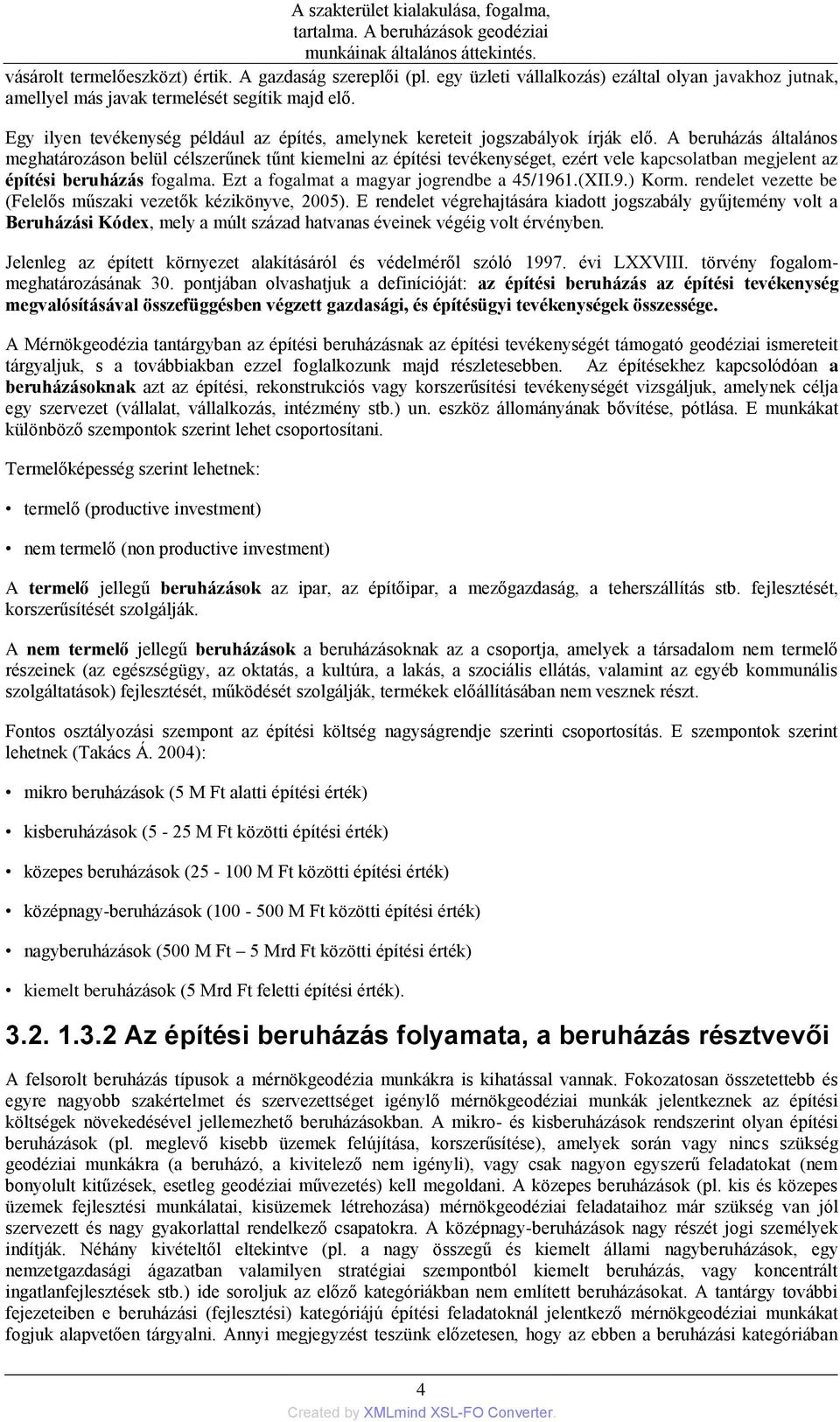 A beruházás általános meghatározáson belül célszerűnek tűnt kiemelni az építési tevékenységet, ezért vele kapcsolatban megjelent az építési beruházás fogalma.