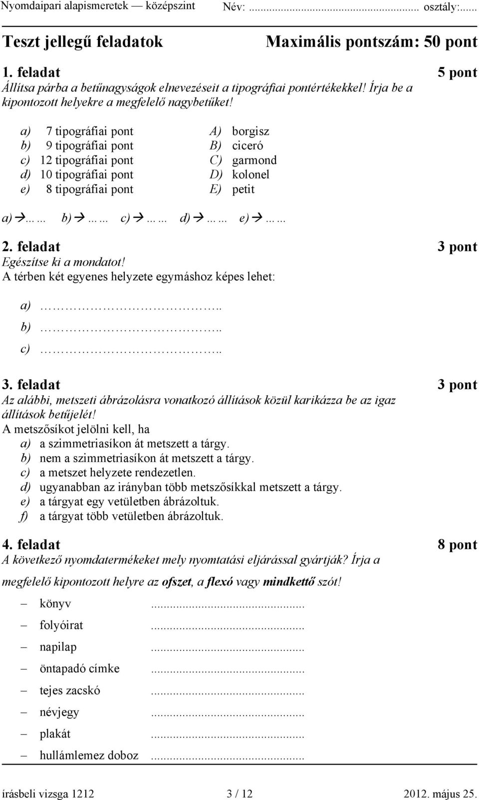 feladat 3 pont Egészítse ki a mondatot! A térben két egyenes helyzete egymáshoz képes lehet: a).. b).. c).. 3. feladat 3 pont Az alábbi, metszeti ábrázolásra vonatkozó állítások közül karikázza be az igaz állítások betűjelét!