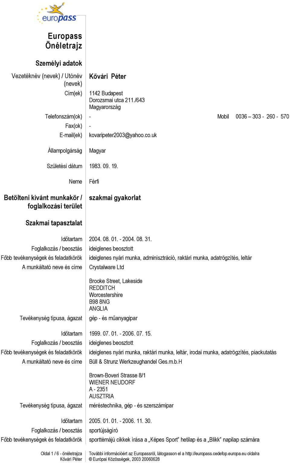 3. 09. 19. Neme Betölteni kívánt munkakör / foglalkozási terület Férfi szakmai gyakorlat Szakmai tapasztalat Időtartam 2004. 08. 01. - 2004. 08. 31.
