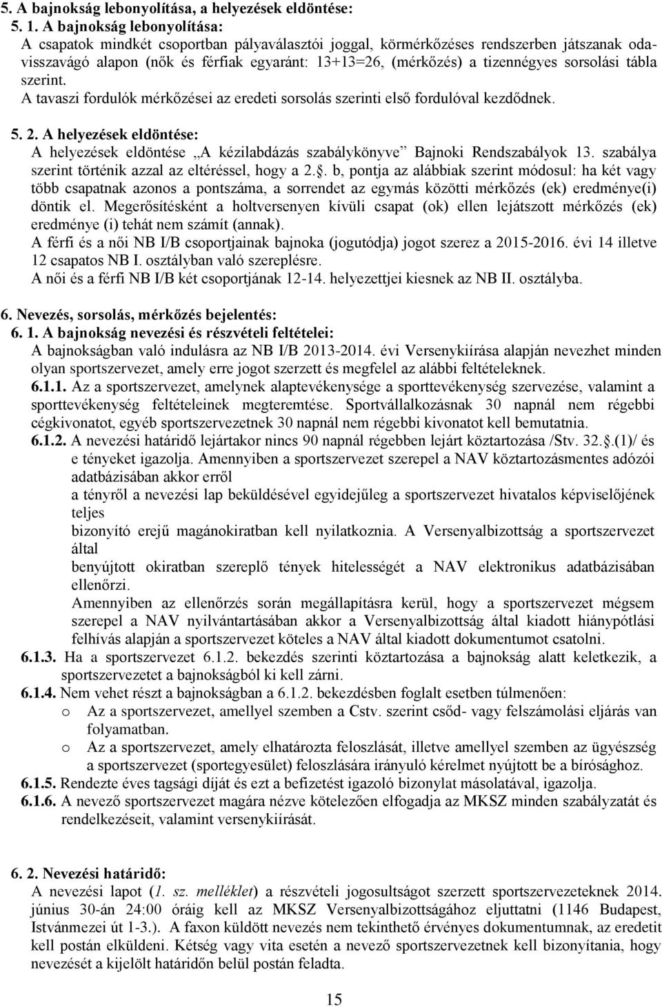 sorsolási tábla szerint. A tavaszi fordulók mérkőzései az eredeti sorsolás szerinti első fordulóval kezdődnek. 5. 2.