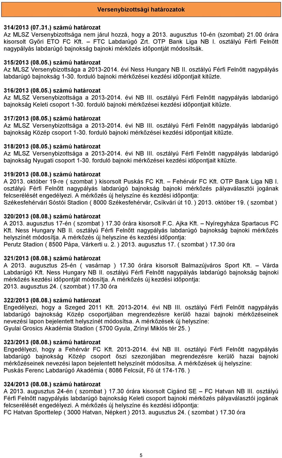 ) számú határozat Az MLSZ Versenybizottsága a 2013-2014. évi Ness Hungary NB II. osztályú Férfi Felnőtt nagypályás labdarúgó bajnokság 1-30. forduló bajnoki mérkőzései kezdési időpontjait kitűzte.