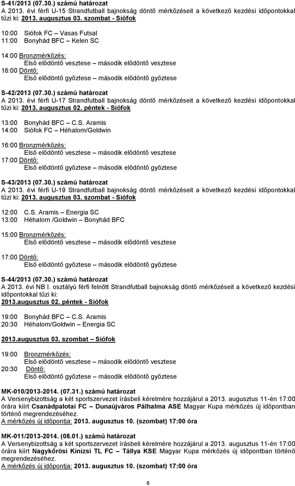 győztese S-42/2013 (07.30.) számú határozat A 2013. évi férfi U-17 Strandfutball bajnokság döntő mérkőzéseit a következő kezdési időpontokkal tűzi ki: 2013. augusztus 02.