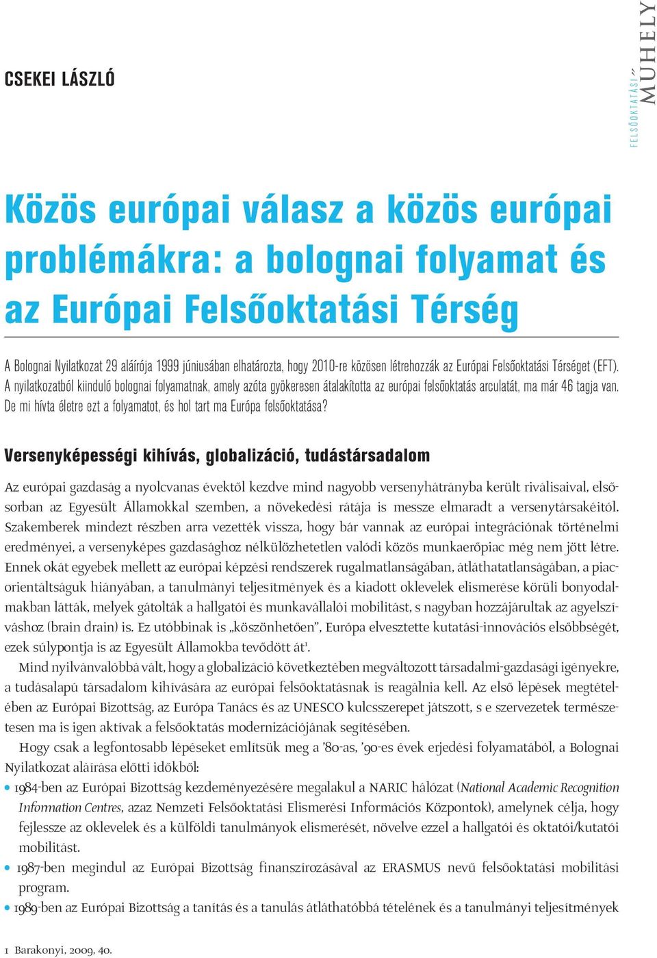 A nyilatkozatból kiinduló bolognai folyamatnak, amely azóta gyökeresen átalakította az európai felsôoktatás arculatát, ma már 46 tagja van.