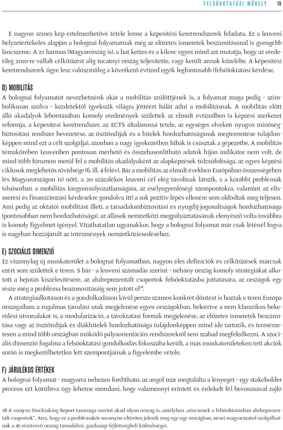 A 22 hármas (Magyarország is), a hat kettes és a kilenc egyes mind azt mutatja, hogy az eredetileg 2010-re vállalt célkitűzést alig tucatnyi ország teljesítette, vagy került annak közelébe.