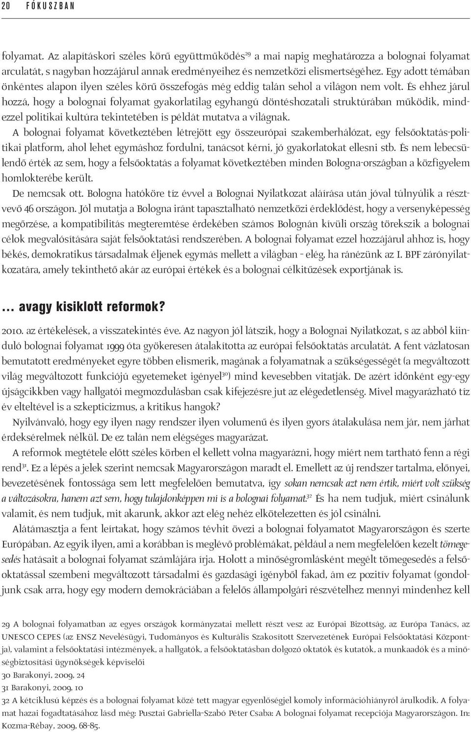 És ehhez járul hozzá, hogy a bolognai folyamat gyakorlatilag egyhangú döntéshozatali struktúrában működik, mindezzel politikai kultúra tekintetében is példát mutatva a világnak.