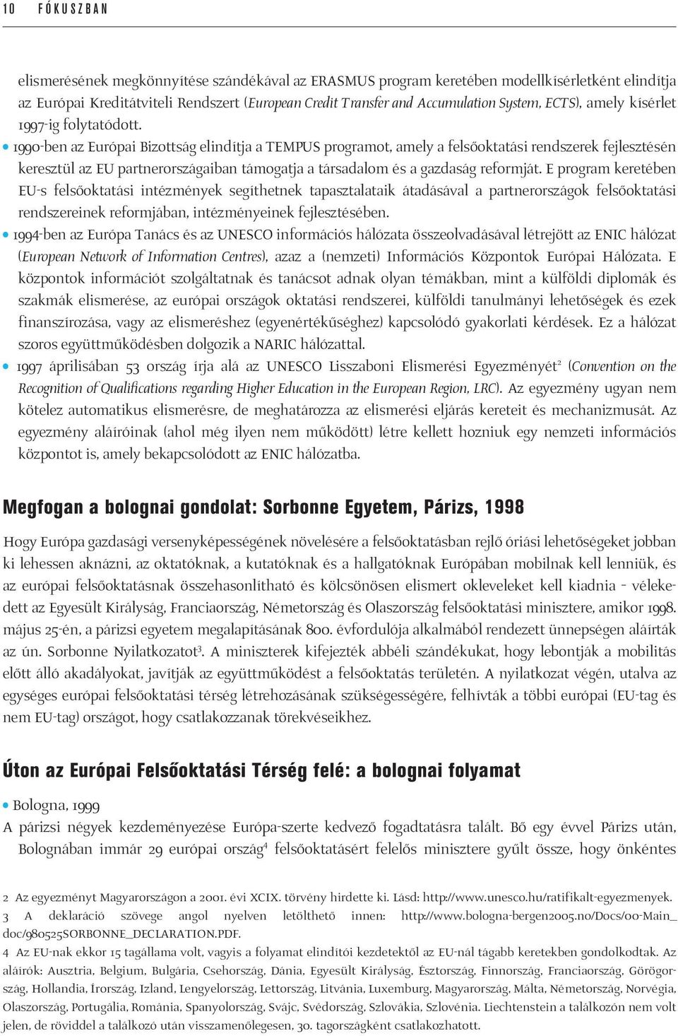 1990-ben az Európai Bizottság elindítja a TEMPUS programot, amely a felsőoktatási rendszerek fejlesztésén keresztül az EU partnerországaiban támogatja a társadalom és a gazdaság reformját.