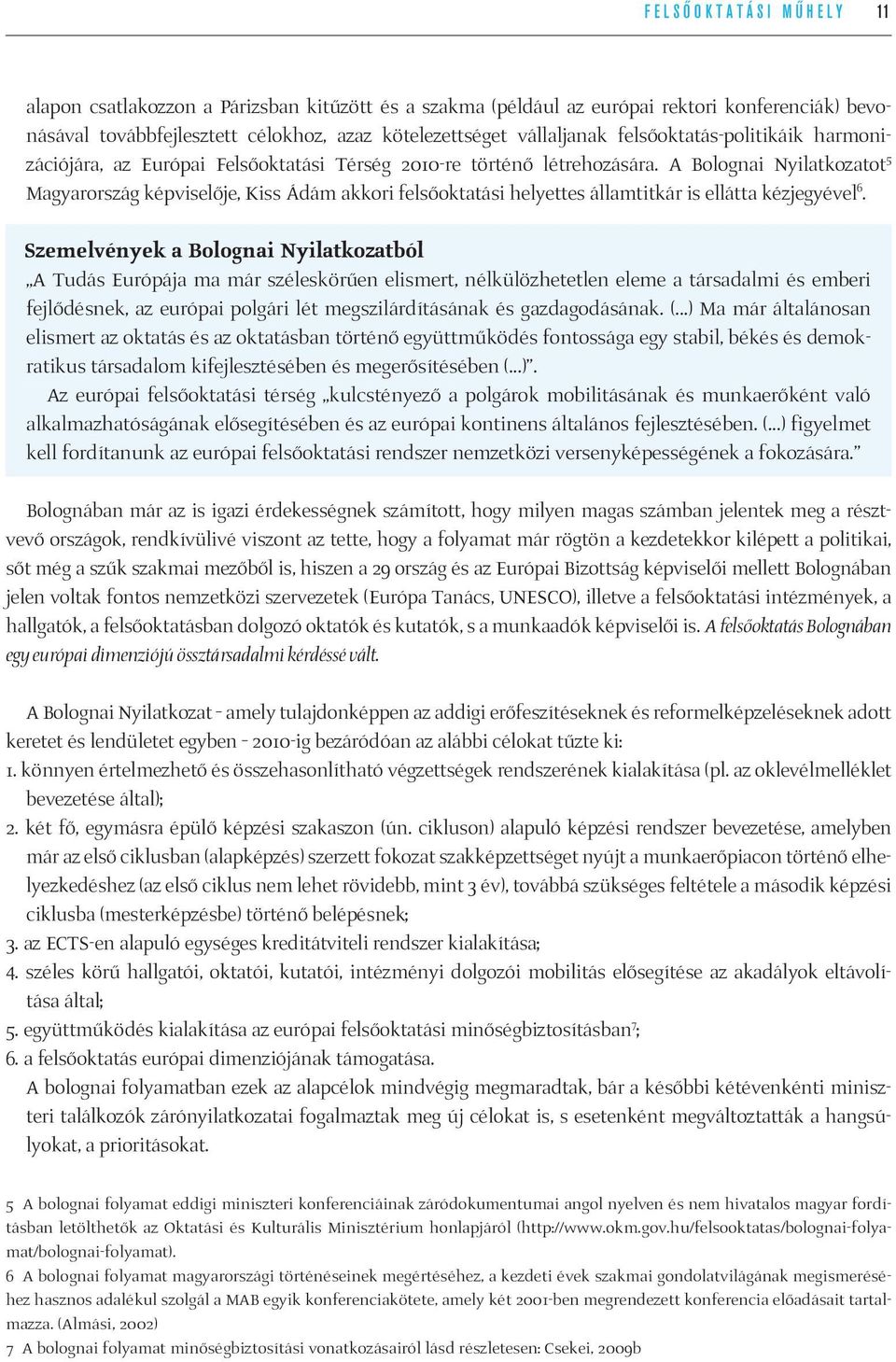 A Bolognai Nyilatkozatot 5 Magyarország képviselője, Kiss Ádám akkori felsőoktatási helyettes államtitkár is ellátta kézjegyével 6.