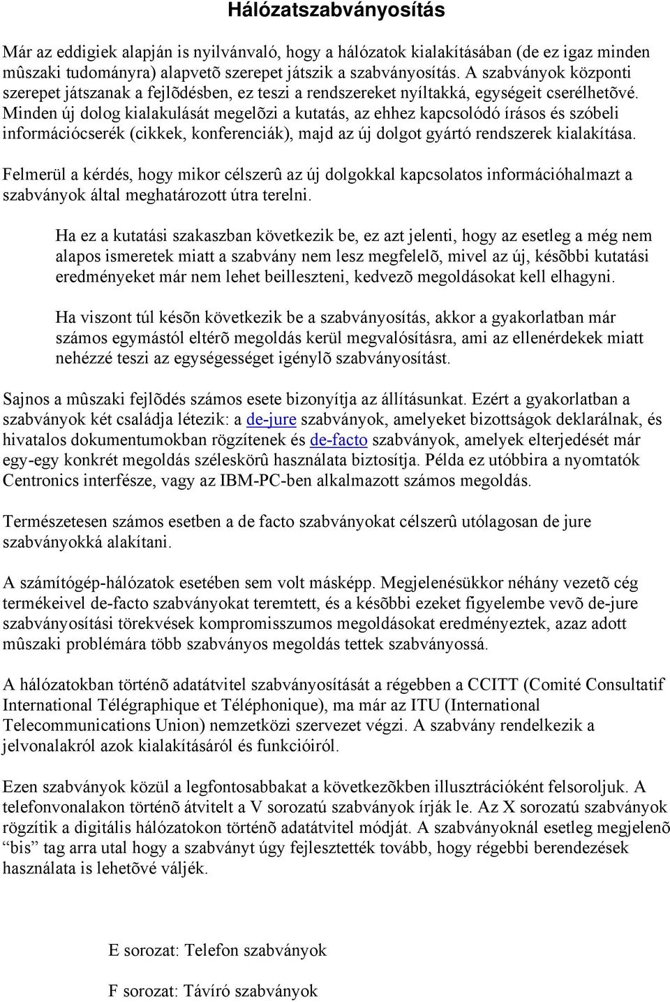 Minden új dolog kialakulását megelõzi a kutatás, az ehhez kapcsolódó írásos és szóbeli információcserék (cikkek, konferenciák), majd az új dolgot gyártó rendszerek kialakítása.