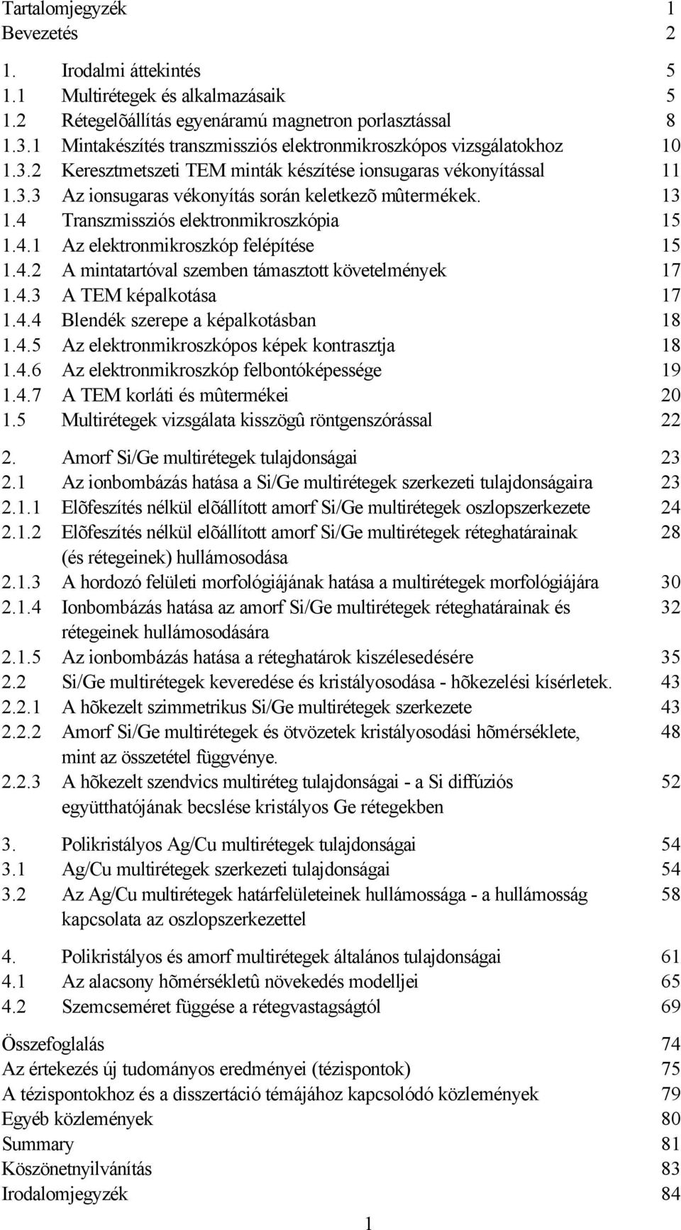 13 1.4 Transzmissziós elektronmikroszkópia 15 1.4.1 Az elektronmikroszkóp felépítése 15 1.4.2 A mintatartóval szemben támasztott követelmények 17 1.4.3 A TEM képalkotása 17 1.4.4 Blendék szerepe a képalkotásban 18 1.