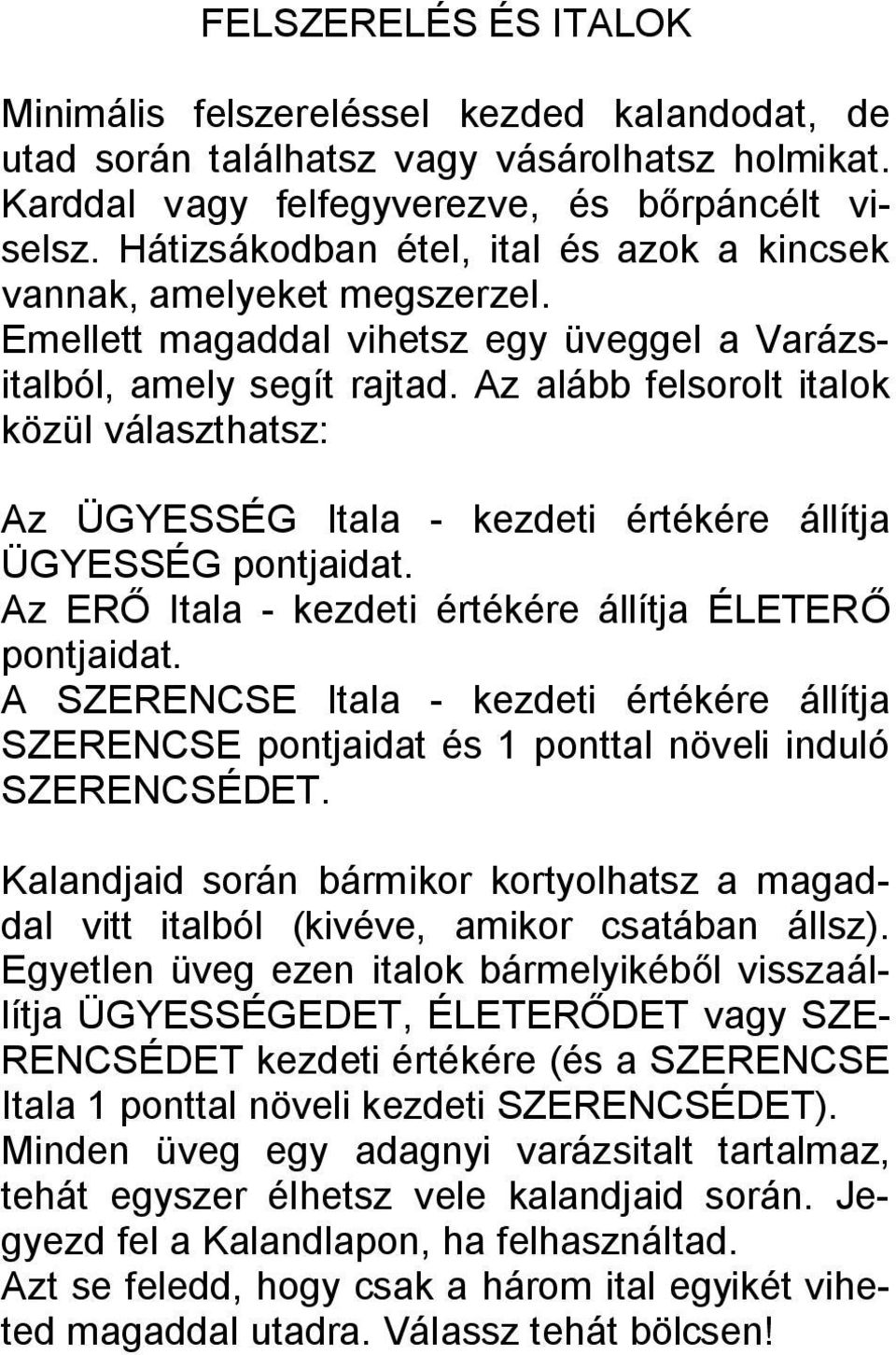 Az alább felsorolt italok közül választhatsz: Az ÜGYESSÉG Itala - kezdeti értékére állítja ÜGYESSÉG pontjaidat. Az ERŐ Itala - kezdeti értékére állítja ÉLETERŐ pontjaidat.