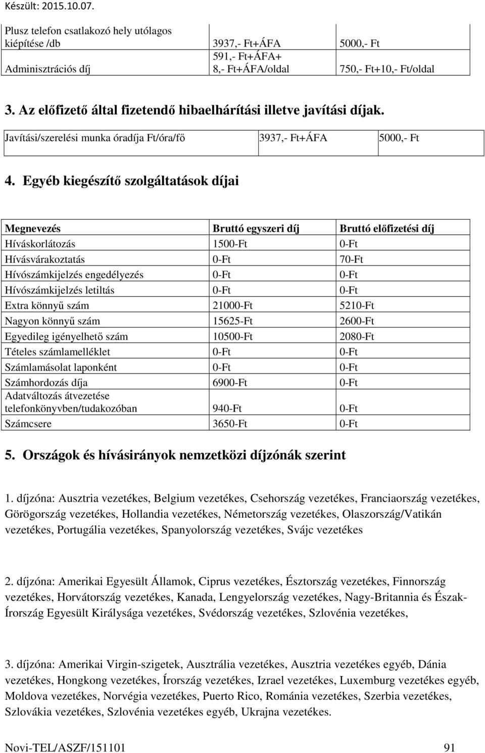 Egyéb kiegészítő szolgáltatások díjai Megnevezés Bruttó egyszeri díj Bruttó előfizetési díj Híváskorlátozás 1500-Ft 0-Ft Hívásvárakoztatás 0-Ft 70-Ft Hívószámkijelzés engedélyezés 0-Ft 0-Ft
