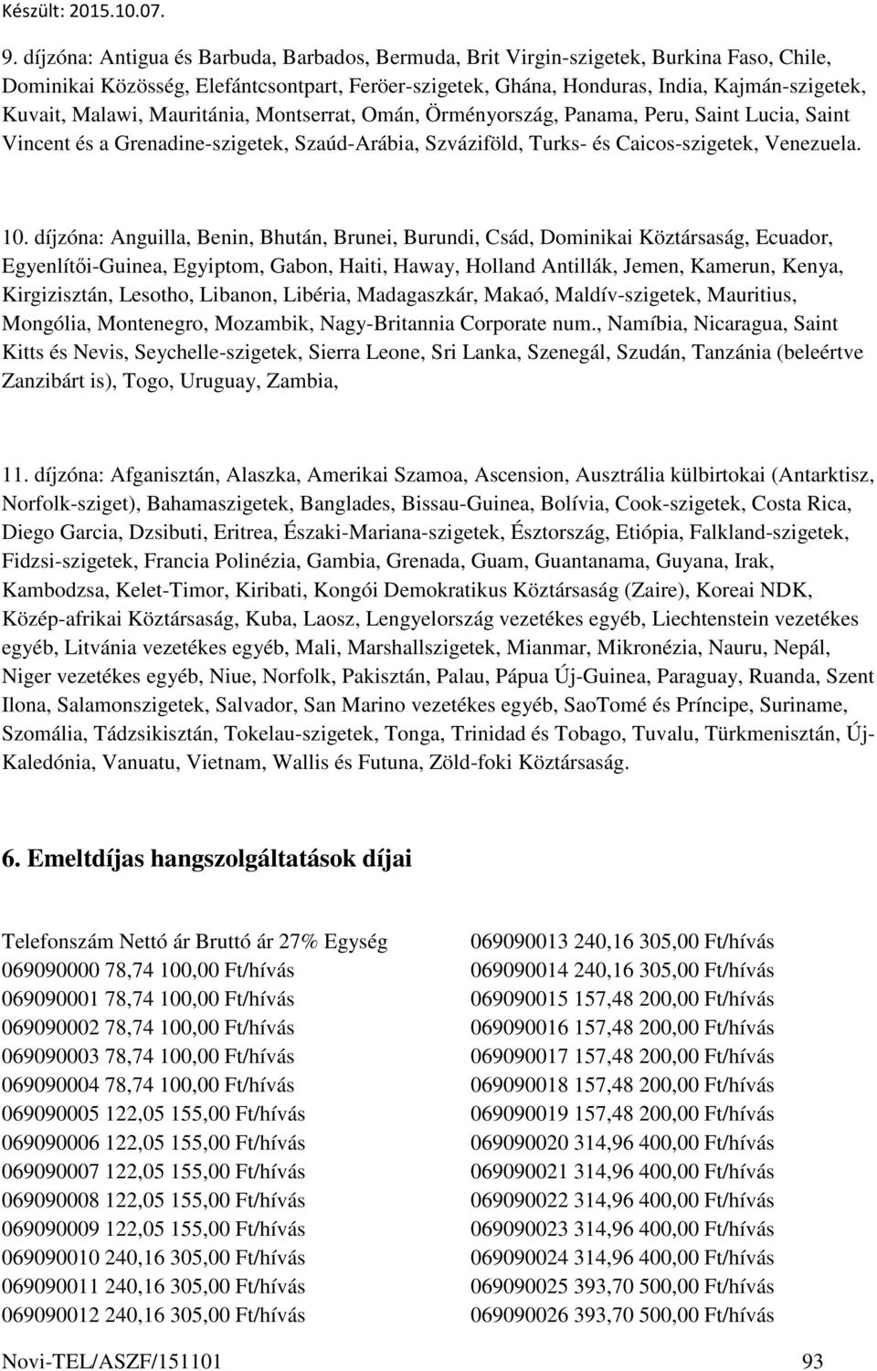 díjzóna: Anguilla, Benin, Bhután, Brunei, Burundi, Csád, Dominikai Köztársaság, Ecuador, Egyenlítői-Guinea, Egyiptom, Gabon, Haiti, Haway, Holland Antillák, Jemen, Kamerun, Kenya, Kirgizisztán,