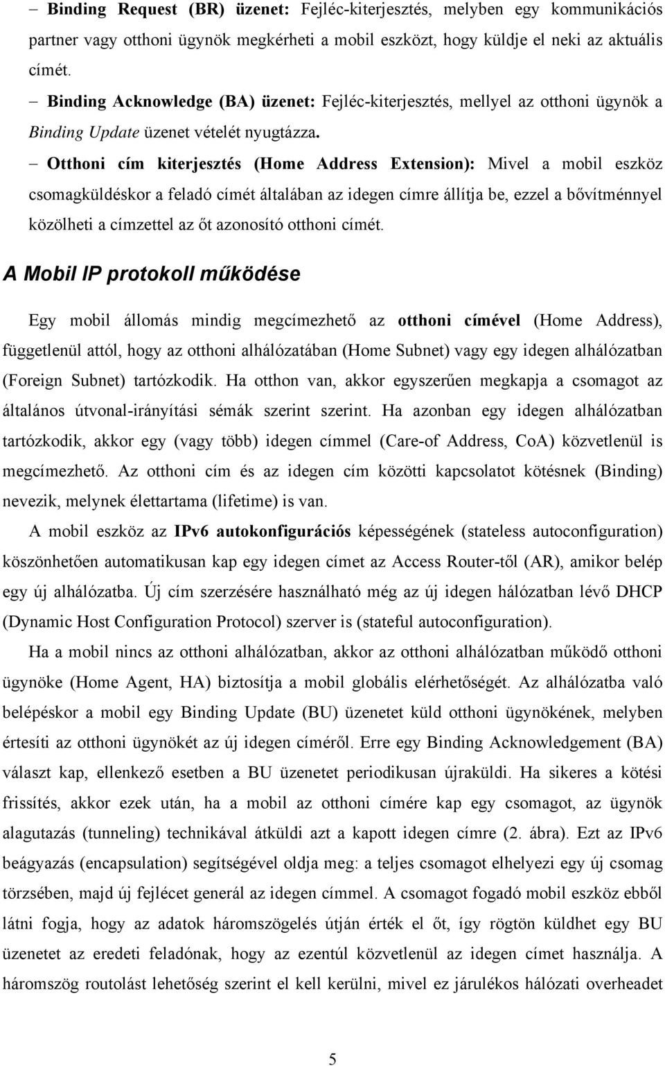 Otthoni cím kiterjesztés (Home Address Extension): Mivel a mobil eszköz csomagküldéskor a feladó címét általában az idegen címre állítja be, ezzel a bővítménnyel közölheti a címzettel az őt azonosító