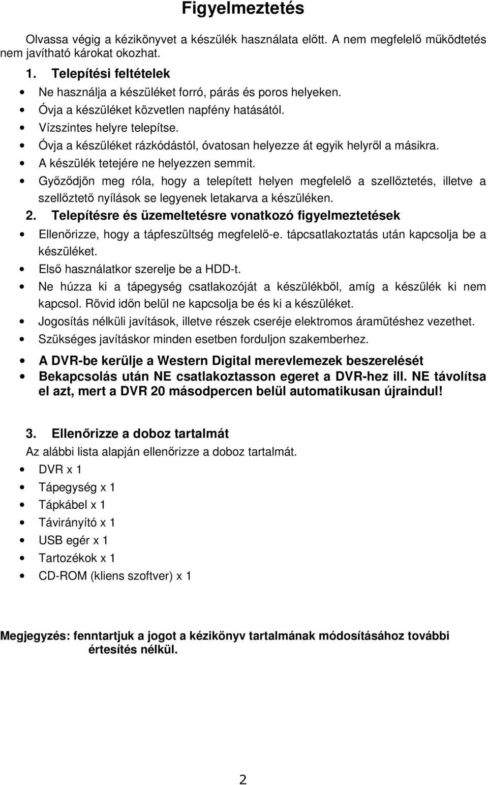 Óvja a készüléket rázkódástól, óvatosan helyezze át egyik helyrl a másikra. A készülék tetejére ne helyezzen semmit.