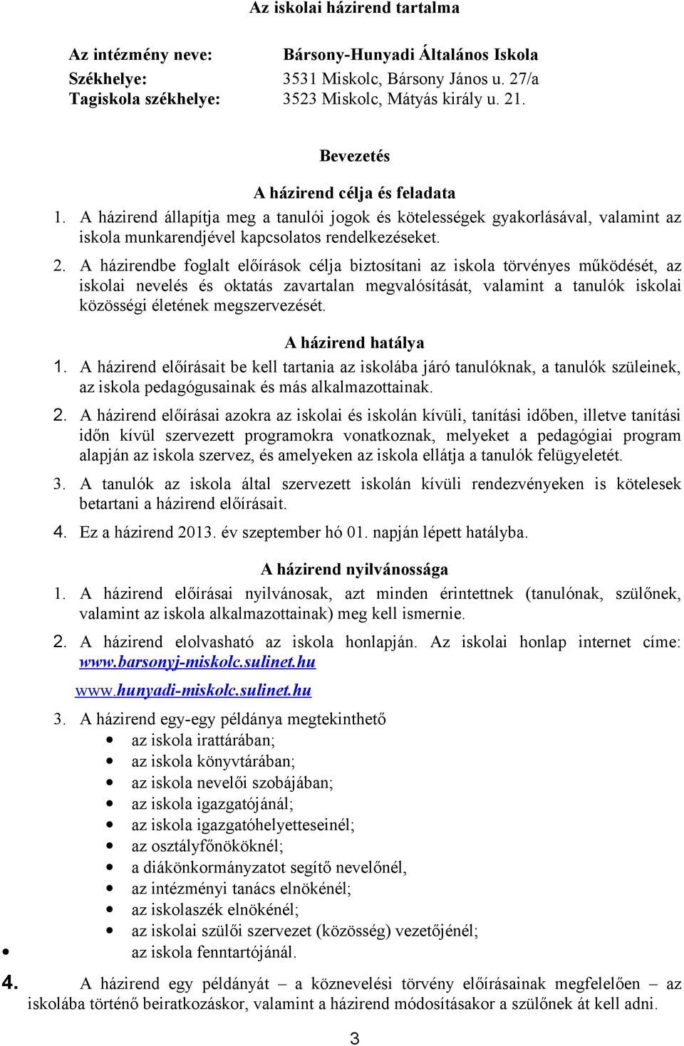 A házirendbe foglalt előírások célja biztosítani az iskola törvényes működését, az iskolai nevelés és oktatás zavartalan megvalósítását, valamint a tanulók iskolai közösségi életének megszervezését.