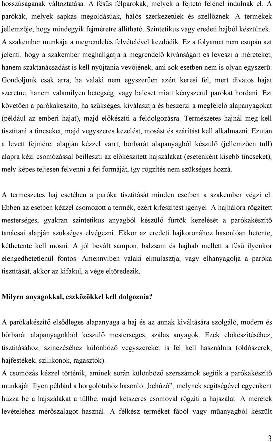 Ez a folyamat nem csupán azt jelenti, hogy a szakember meghallgatja a megrendelő kívánságait és leveszi a méreteket, hanem szaktanácsadást is kell nyújtania vevőjének, ami sok esetben nem is olyan